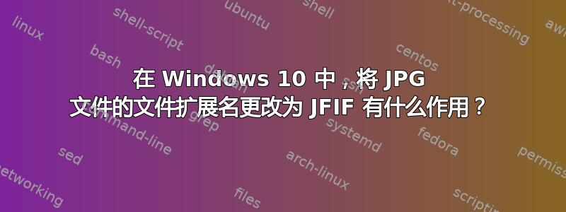 在 Windows 10 中，将 JPG 文件的文件扩展名更改为 JFIF 有什么作用？