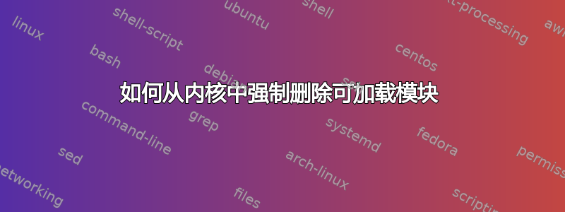 如何从内核中强制删除可加载模块