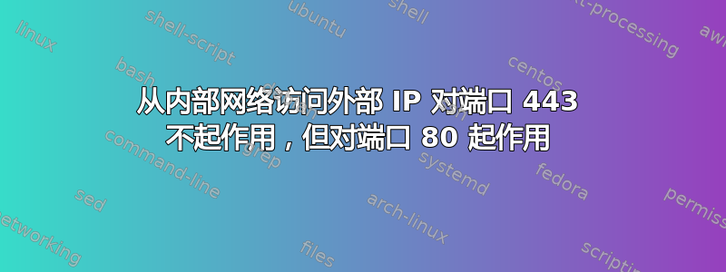 从内部网络访问外部 IP 对端口 443 不起作用，但对端口 80 起作用