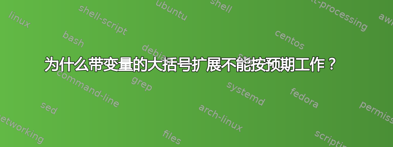 为什么带变量的大括号扩展不能按预期工作？ 