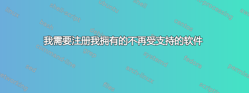 我需要注册我拥有的不再受支持的软件