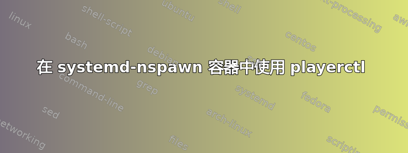 在 systemd-nspawn 容器中使用 playerctl