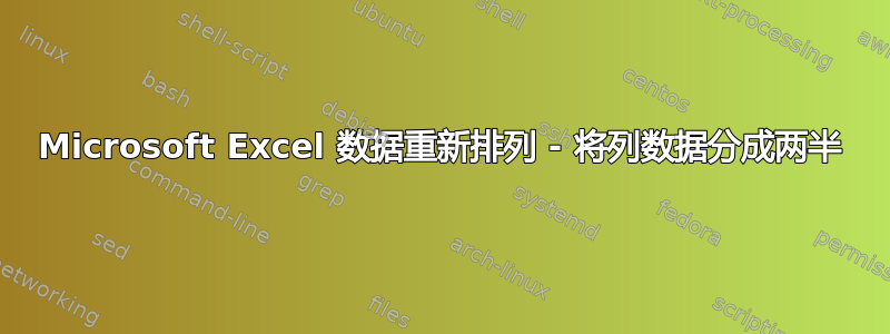 Microsoft Excel 数据重新排列 - 将列数据分成两半