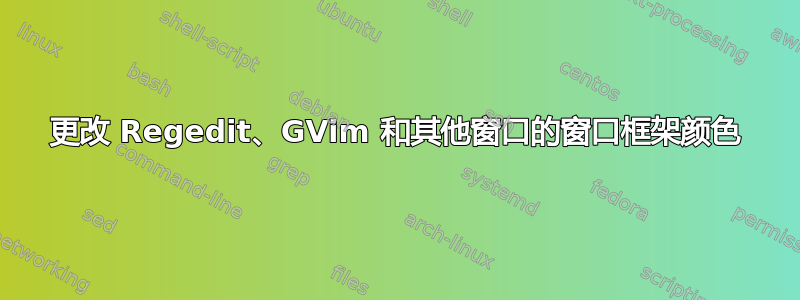 更改 Regedit、GVim 和其他窗口的窗口框架颜色