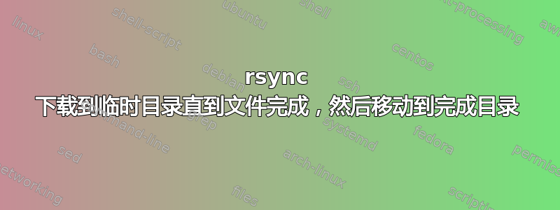 rsync 下载到临时目录直到文件完成，然后移动到完成目录