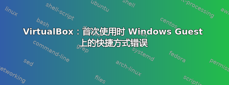 VirtualBox：首次使用时 Windows Guest 上的快捷方式错误