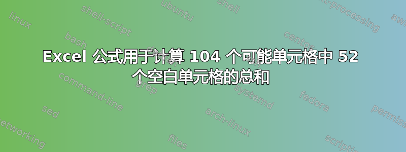 Excel 公式用于计算 104 个可能单元格中 52 个空白单元格的总和