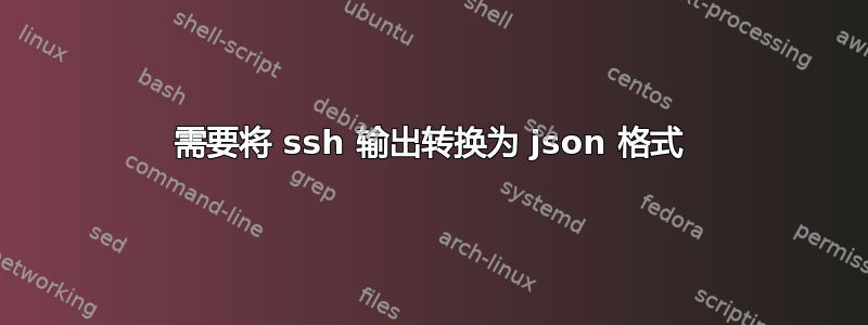 需要将 ssh 输出转换为 json 格式