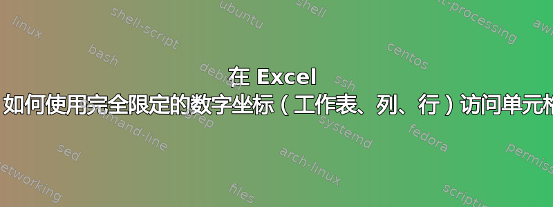 在 Excel 中，如何使用完全限定的数字坐标（工作表、列、行）访问单元格？