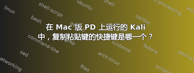 在 Mac 版 PD 上运行的 Kali 中，复制粘贴键的快捷键是哪一个？