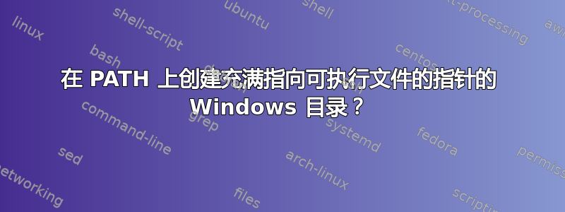 在 PATH 上创建充满指向可执行文件的指针的 Windows 目录？