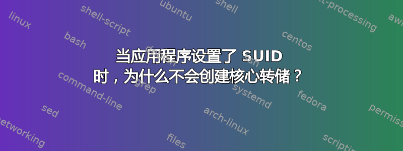 当应用程序设置了 SUID 时，为什么不会创建核心转储？