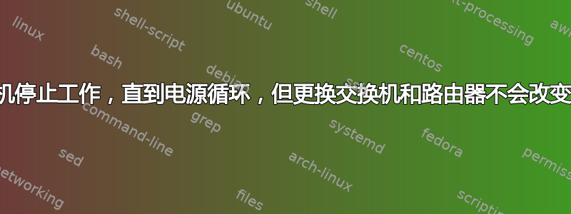 网络交换机停止工作，直到电源循环，但更换交换机和路由器不会改变任何事情