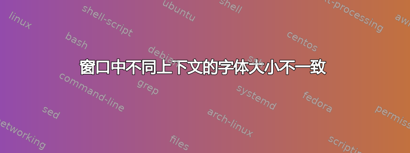 窗口中不同上下文的字体大小不一致