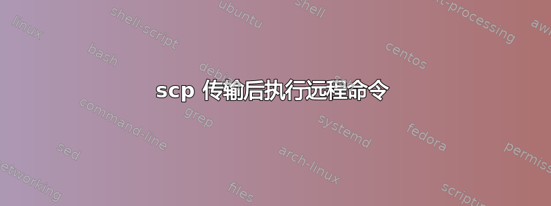 scp 传输后执行远程命令