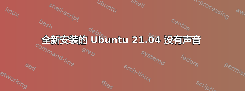 全新安装的 Ubuntu 21.04 没有声音