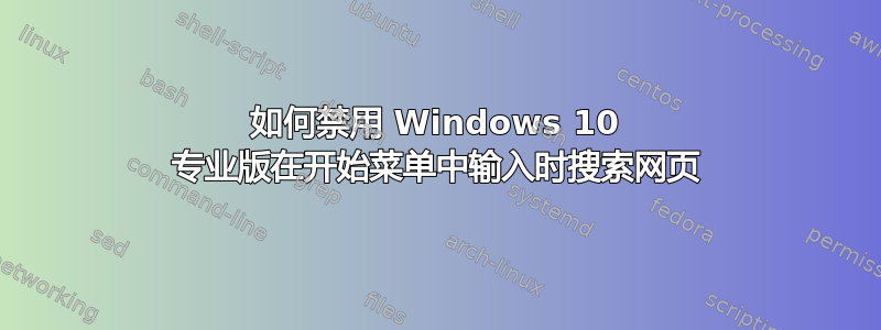 如何禁用 Windows 10 专业版在开始菜单中输入时搜索网页