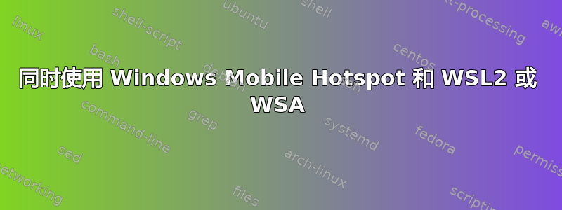 同时使用 Windows Mobile Hotspot 和 WSL2 或 WSA