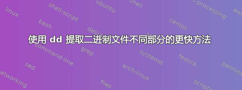 使用 dd 提取二进制文件不同部分的更快方法