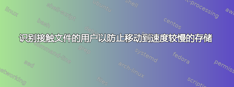 识别接触文件的用户以防止移动到速度较慢的存储