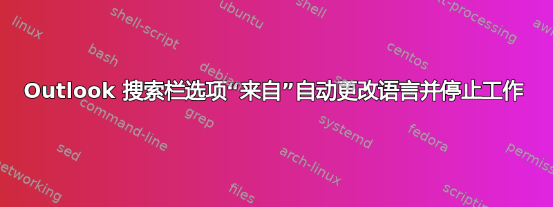 Outlook 搜索栏选项“来自”自动更改语言并停止工作