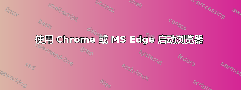 使用 Chrome 或 MS Edge 启动浏览器