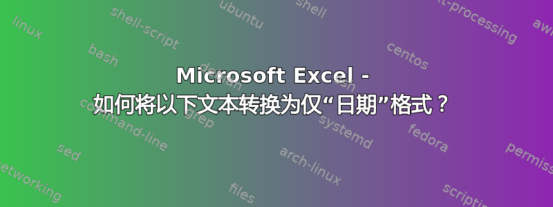 Microsoft Excel - 如何将以下文本转换为仅“日期”格式？