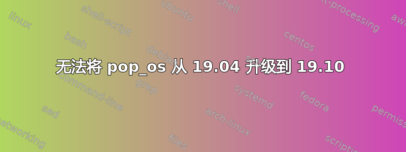 无法将 pop_os 从 19.04 升级到 19.10