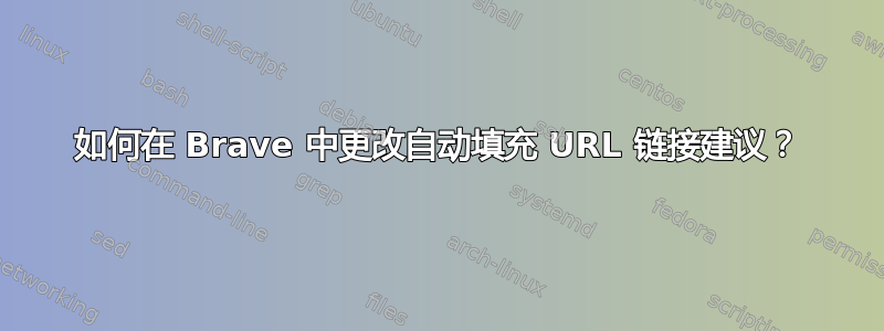 如何在 Brave 中更改自动填充 URL 链接建议？