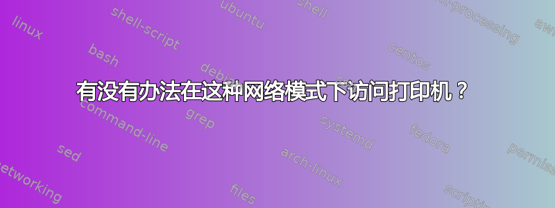 有没有办法在这种网络模式下访问打印机？