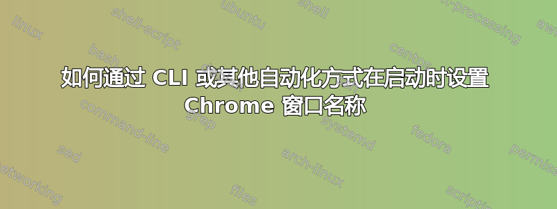 如何通过 CLI 或其他自动化方式在启动时设置 Chrome 窗口名称