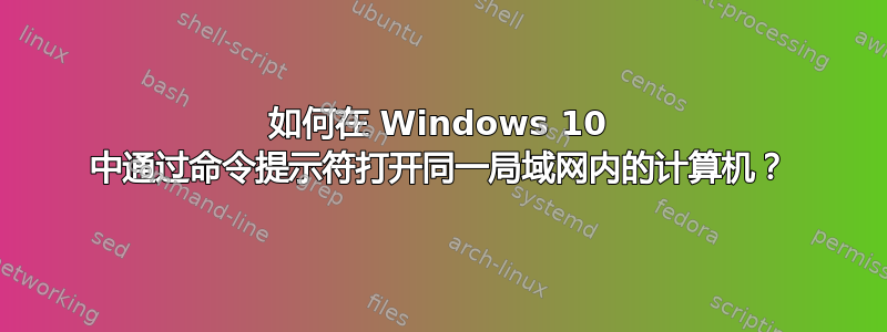 如何在 Windows 10 中通过命令提示符打开同一局域网内的计算机？