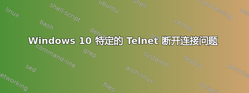 Windows 10 特定的 Telnet 断开连接问题