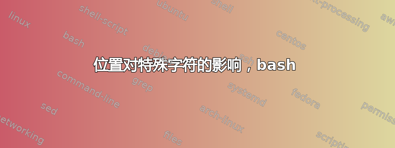 位置对特殊字符的影响，bash