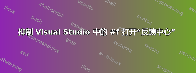 抑制 Visual Studio 中的 #f 打开“反馈中心”