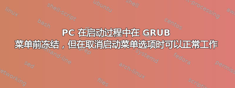 PC 在启动过程中在 GRUB 菜单前冻结，但在取消启动菜单选项时可以正常工作