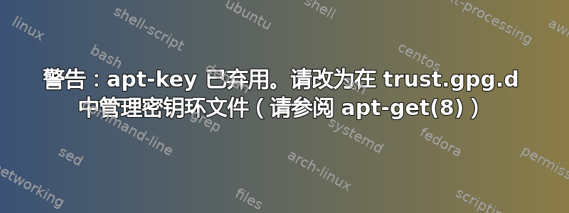 警告：apt-key 已弃用。请改为在 trust.gpg.d 中管理密钥环文件（请参阅 apt-get(8)）