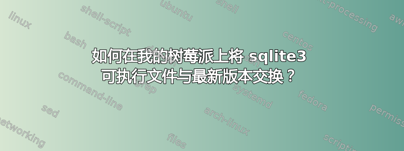 如何在我的树莓派上将 sqlite3 可执行文件与最新版本交换？