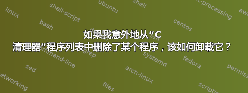 如果我意外地从“C 清理器”程序列表中删除了某个程序，该如何卸载它？