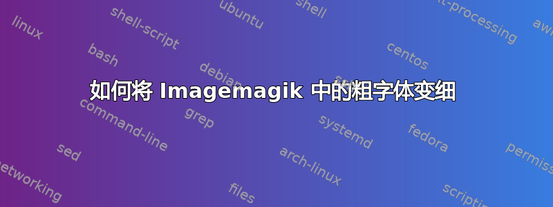 如何将 Imagemagik 中的粗字体变细