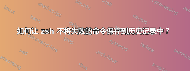 如何让 zsh 不将失败的命令保存到历史记录中？