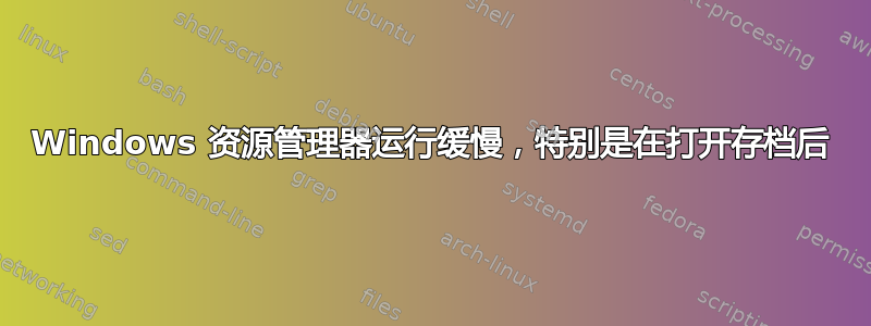 Windows 资源管理器运行缓慢，特别是在打开存档后