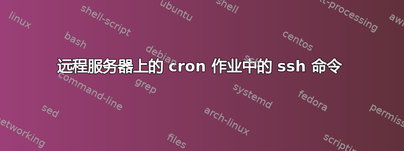 远程服务器上的 cron 作业中的 ssh 命令