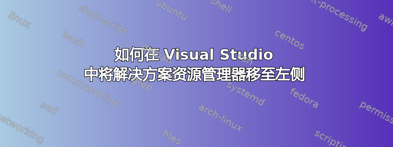 如何在 Visual Studio 中将解决方案资源管理器移至左侧