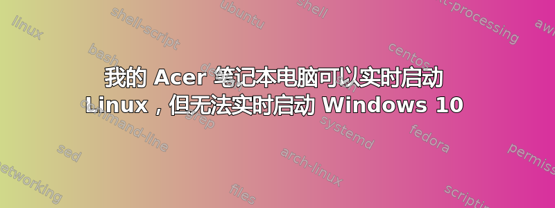 我的 Acer 笔记本电脑可以实时启动 Linux，但无法实时启动 Windows 10