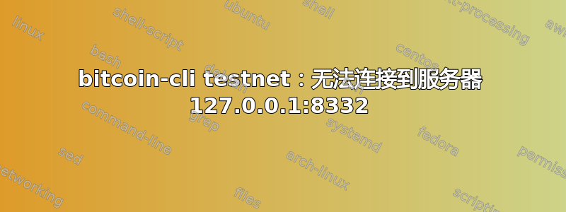 bitcoin-cli testnet：无法连接到服务器 127.0.0.1:8332