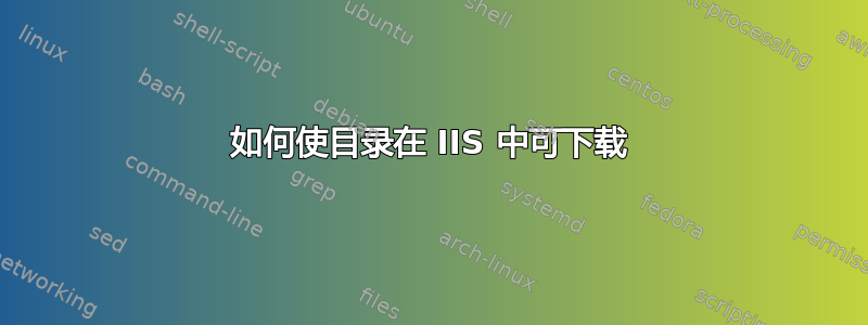 如何使目录在 IIS 中可下载