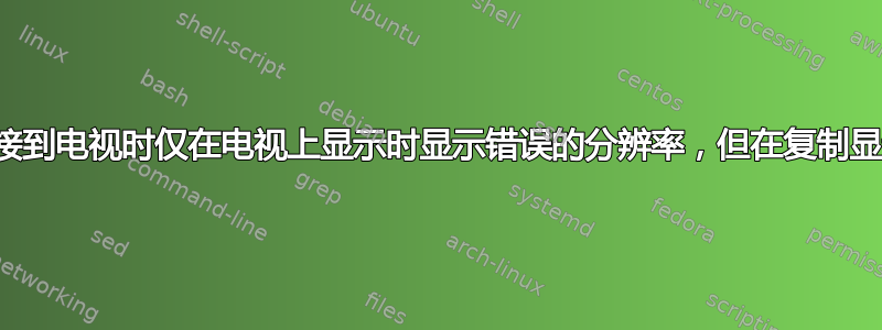 笔记本电脑连接到电视时仅在电视上显示时显示错误的分辨率，但在复制显示时显示正确