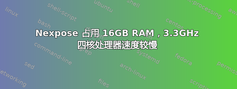 Nexpose 占用 16GB RAM，3.3GHz 四核处理器速度较慢