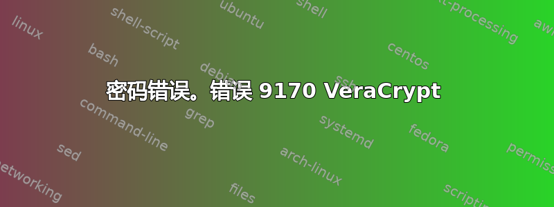 密码错误。错误 9170 VeraCrypt